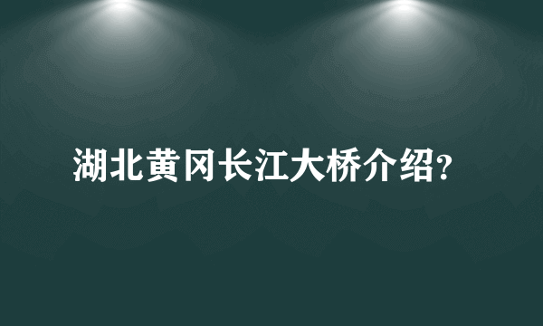 湖北黄冈长江大桥介绍？