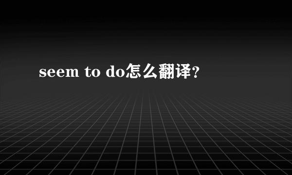 seem to do怎么翻译？