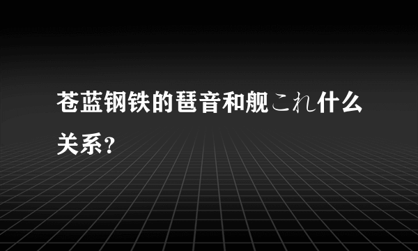 苍蓝钢铁的琶音和舰これ什么关系？