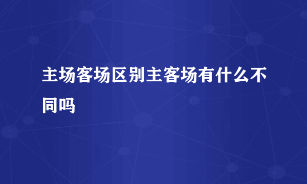 主场客场区别主客场有什么不同吗