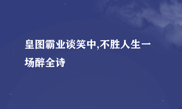 皇图霸业谈笑中,不胜人生一场醉全诗