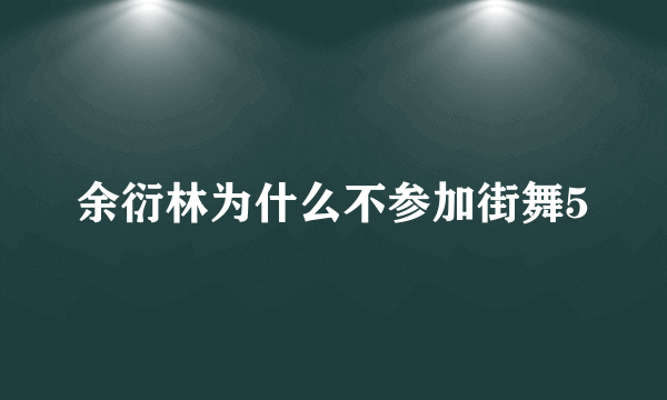 余衍林为什么不参加街舞5