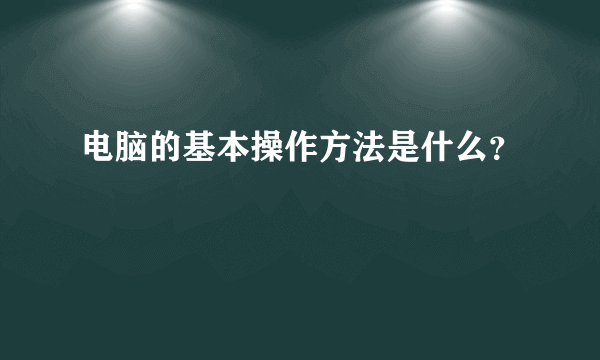 电脑的基本操作方法是什么？