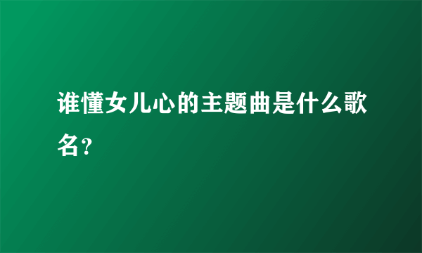 谁懂女儿心的主题曲是什么歌名？