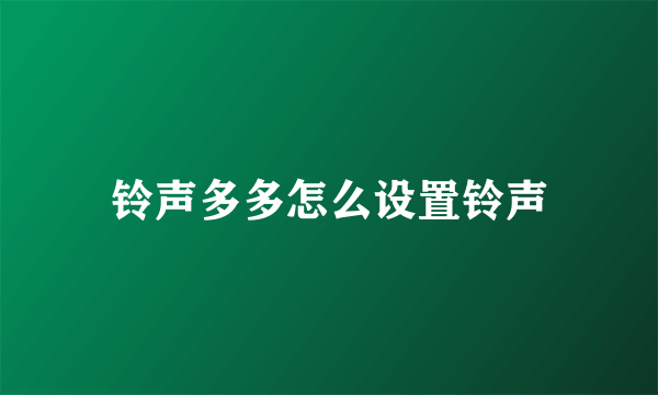 铃声多多怎么设置铃声