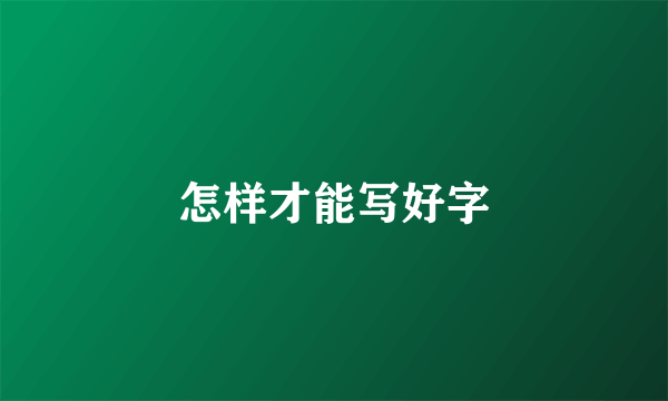 怎样才能写好字