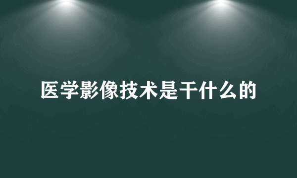 医学影像技术是干什么的