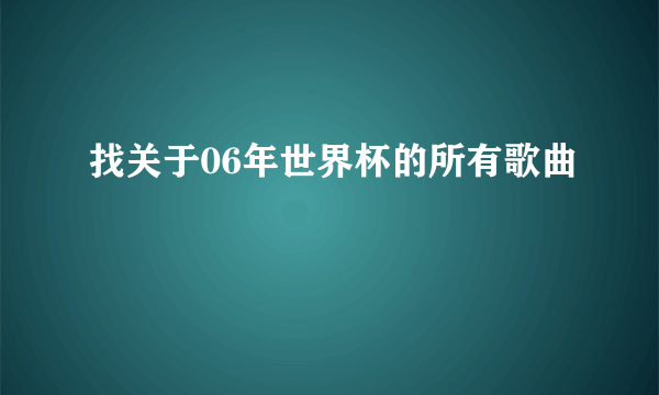 找关于06年世界杯的所有歌曲