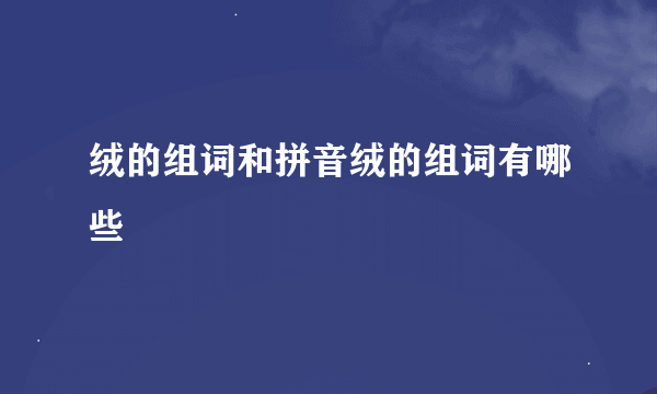 绒的组词和拼音绒的组词有哪些