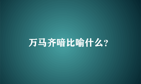 万马齐喑比喻什么？