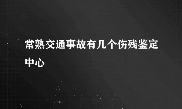 常熟交通事故有几个伤残鉴定中心