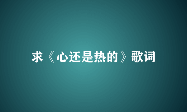 求《心还是热的》歌词