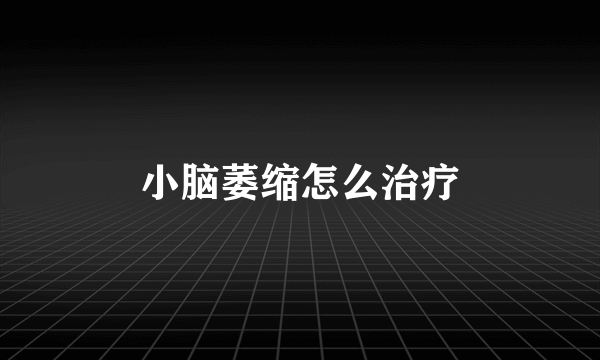 小脑萎缩怎么治疗