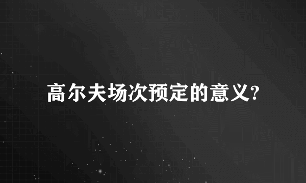 高尔夫场次预定的意义?