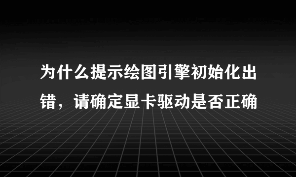 为什么提示绘图引擎初始化出错，请确定显卡驱动是否正确