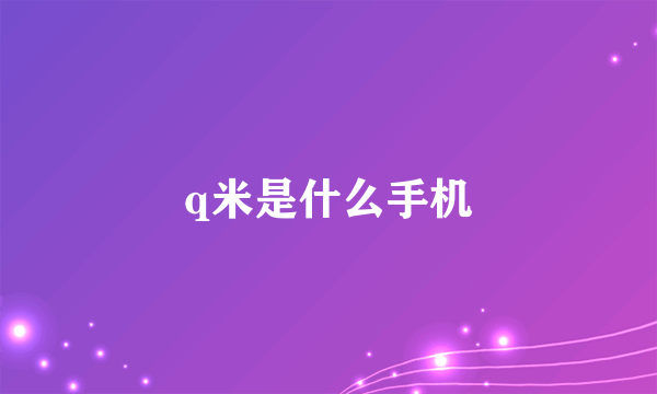 q米是什么手机