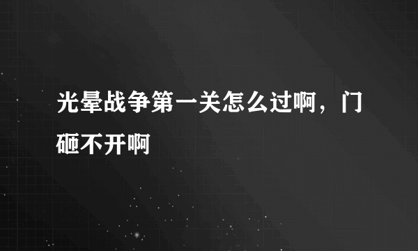 光晕战争第一关怎么过啊，门砸不开啊