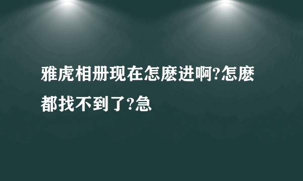 雅虎相册现在怎麽进啊?怎麽都找不到了?急