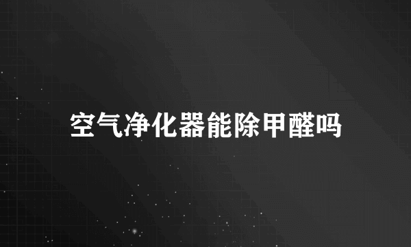 空气净化器能除甲醛吗