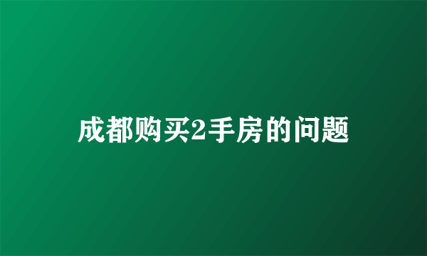 成都购买2手房的问题