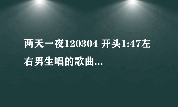 两天一夜120304 开头1:47左右男生唱的歌曲 叫什么名字