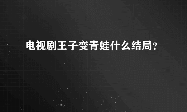 电视剧王子变青蛙什么结局？