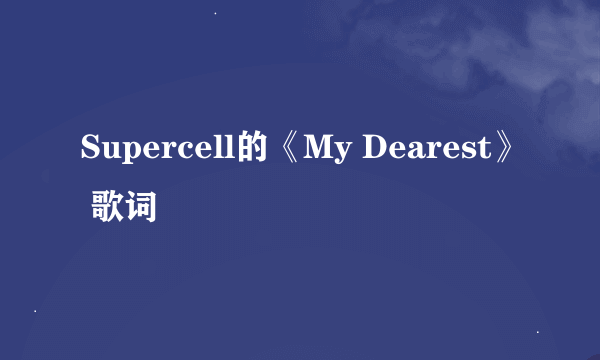 Supercell的《My Dearest》 歌词