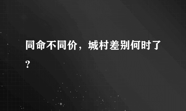 同命不同价，城村差别何时了？