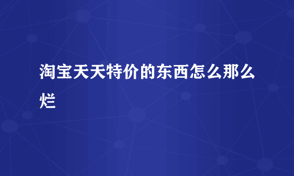 淘宝天天特价的东西怎么那么烂