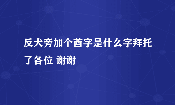 反犬旁加个酋字是什么字拜托了各位 谢谢