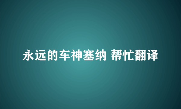 永远的车神塞纳 帮忙翻译