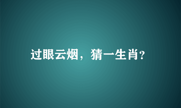 过眼云烟，猜一生肖？