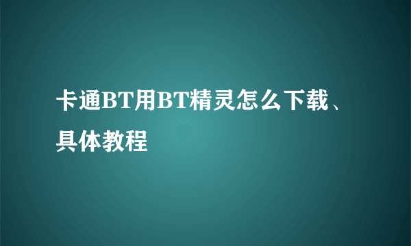 卡通BT用BT精灵怎么下载、具体教程