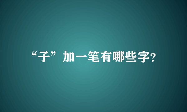 “子”加一笔有哪些字？