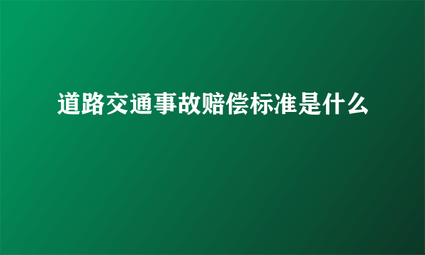 道路交通事故赔偿标准是什么