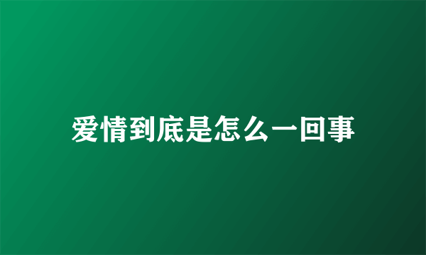 爱情到底是怎么一回事