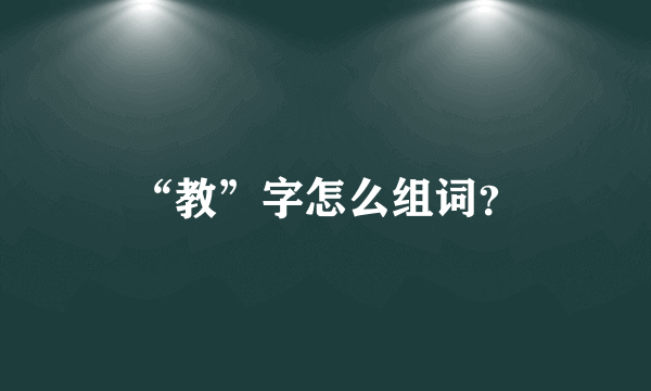 “教”字怎么组词？