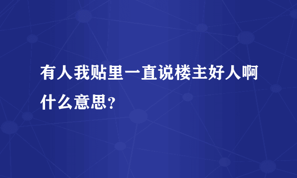 有人我贴里一直说楼主好人啊什么意思？