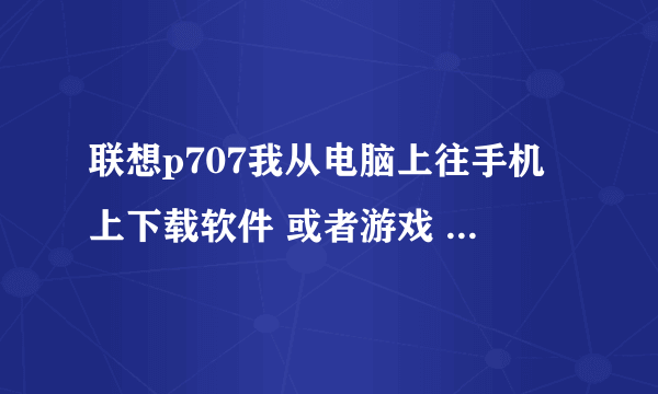 联想p707我从电脑上往手机上下载软件 或者游戏 或者QQ都是 压缩包 还用解压缩吗？