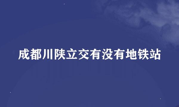 成都川陕立交有没有地铁站