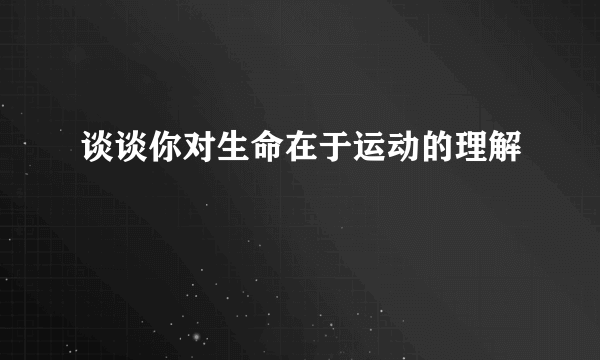 谈谈你对生命在于运动的理解