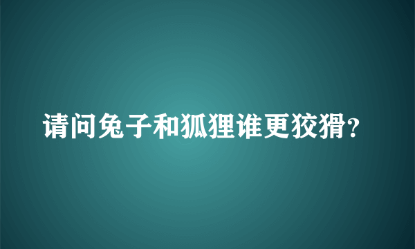 请问兔子和狐狸谁更狡猾？