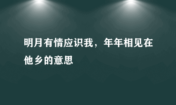 明月有情应识我，年年相见在他乡的意思