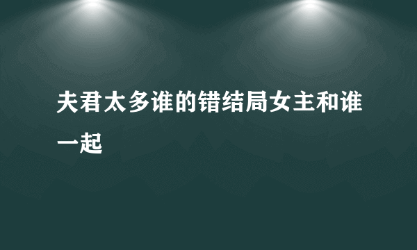 夫君太多谁的错结局女主和谁一起