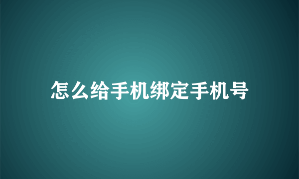 怎么给手机绑定手机号