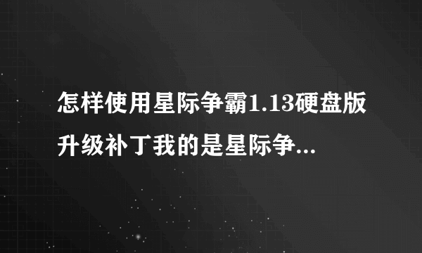 怎样使用星际争霸1.13硬盘版升级补丁我的是星际争霸1.08b