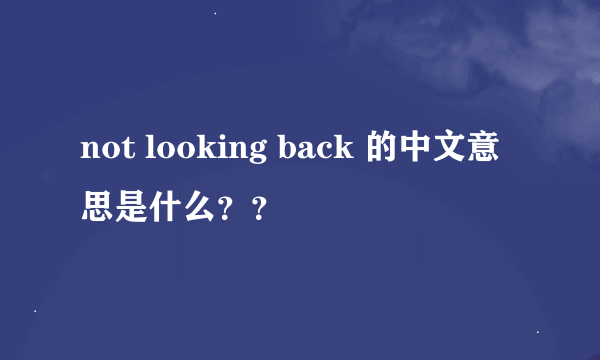 not looking back 的中文意思是什么？？