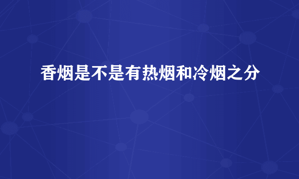 香烟是不是有热烟和冷烟之分