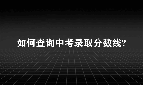 如何查询中考录取分数线?