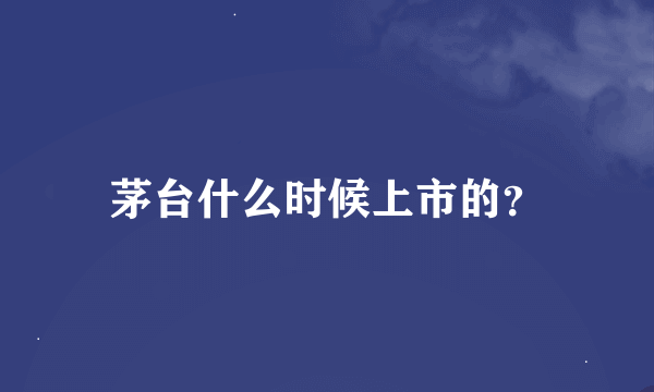 茅台什么时候上市的？